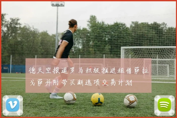 德天空报道罗马积极推进租借萨拉戈萨并附带买断选项交易计划