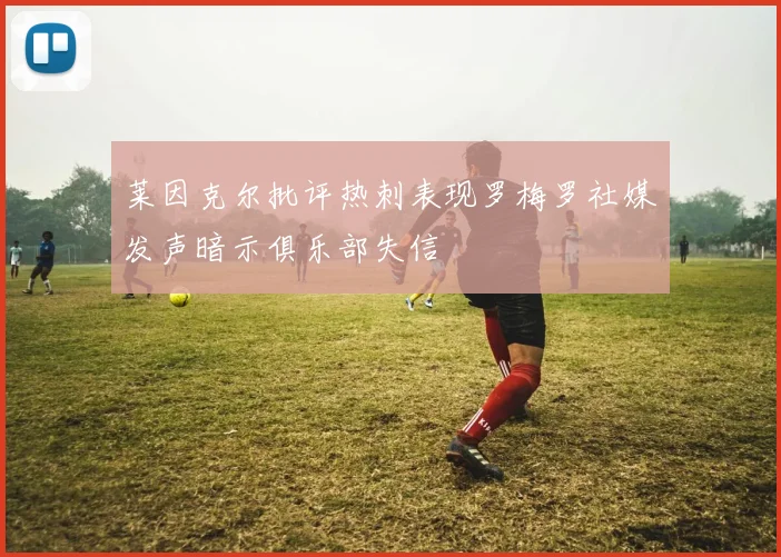 莱因克尔批评热刺表现罗梅罗社媒发声暗示俱乐部失信