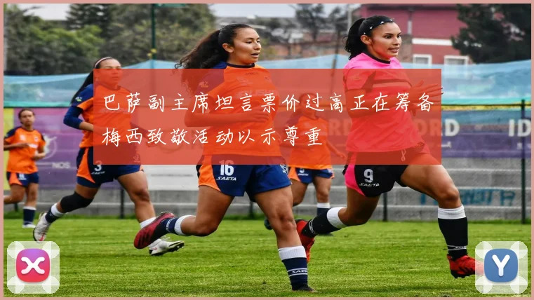巴萨副主席坦言票价过高正在筹备梅西致敬活动以示尊重