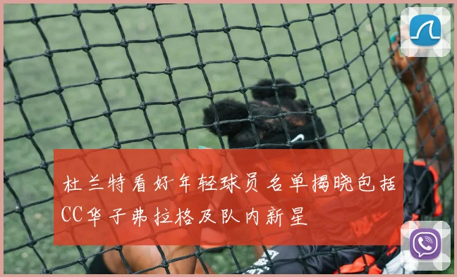 杜兰特看好年轻球员名单揭晓包括CC华子弗拉格及队内新星