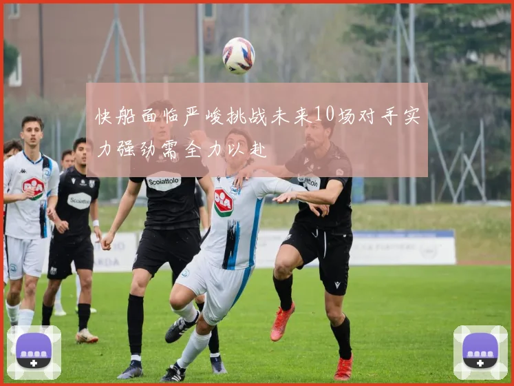 快船面临严峻挑战未来10场对手实力强劲需全力以赴