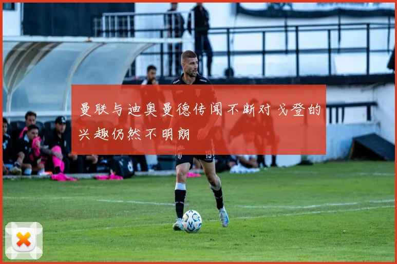 曼联与迪奥曼德传闻不断对戈登的兴趣仍然不明朗
