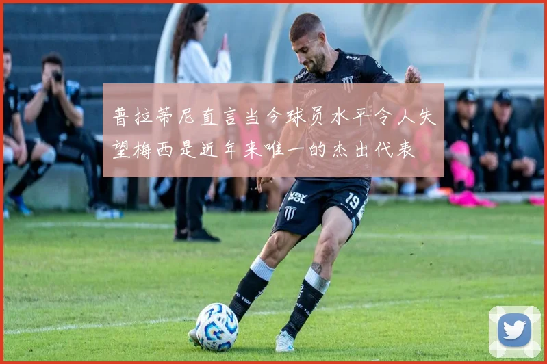 普拉蒂尼直言当今球员水平令人失望梅西是近年来唯一的杰出代表