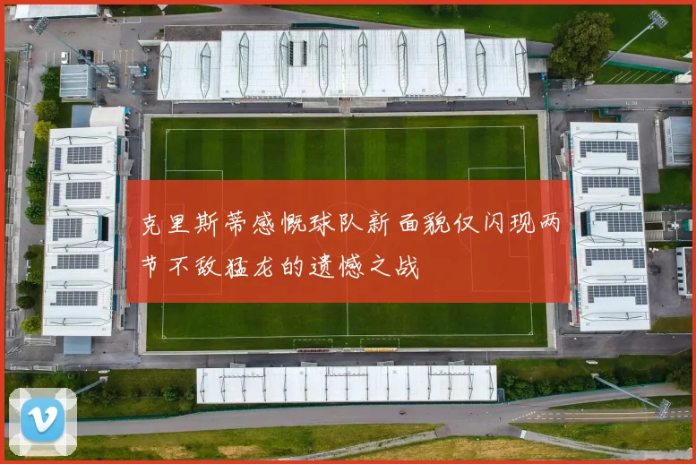克里斯蒂感慨球队新面貌仅闪现两节不敌猛龙的遗憾之战