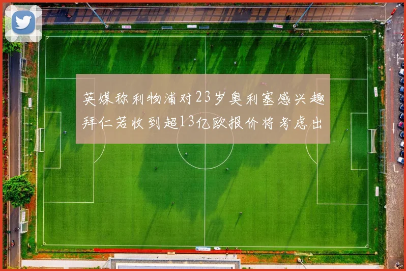 英媒称利物浦对23岁奥利塞感兴趣拜仁若收到超13亿欧报价将考虑出售