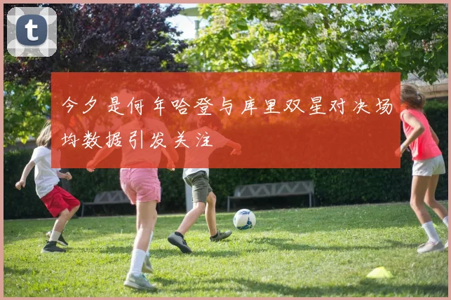 今夕是何年哈登与库里双星对决场均数据引发关注